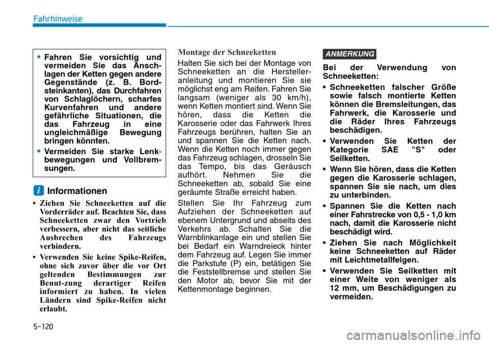 Hyundai Kona 2019 Betriebsanleitung (in German) 5-120
Fahrhinweise
Informationen
• Ziehen Sie Schneeketten auf die
Vorderräder auf. Beachten Sie, dass
Schneeketten zwar den Vortrieb
verbessern, aber nicht das seitliche
Ausbrechen des Fahrzeugs
v Hyundai Kona 2019 Betriebsanleitung (in German) 5-120
Fahrhinweise
Informationen
• Ziehen Sie Schneeketten auf die
Vorderräder auf. Beachten Sie, dass
Schneeketten zwar den Vortrieb
verbessern, aber nicht das seitliche
Ausbrechen des Fahrzeugs
v