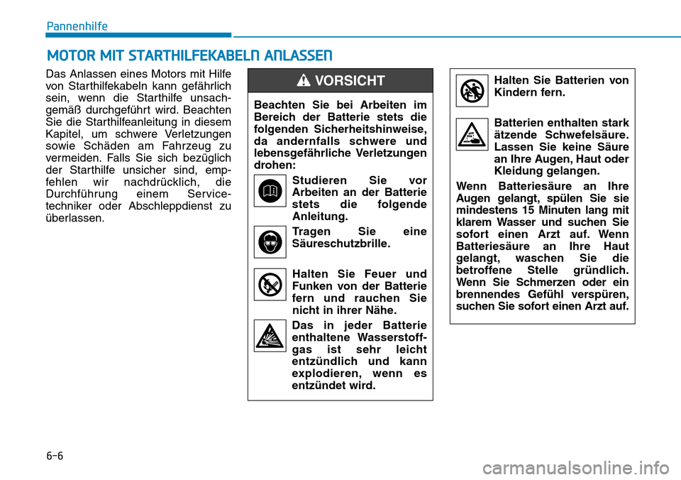 Hyundai Kona 2019  Betriebsanleitung (in German) 6-6
Pannenhilfe
Das Anlassen eines Motors mit Hilfe
von Starthilfekabeln kann gefährlich
sein, wenn die Starthilfe unsach-
gemäß durchgeführt wird. Beachten
Sie die Starthilfeanleitung in diesem
K