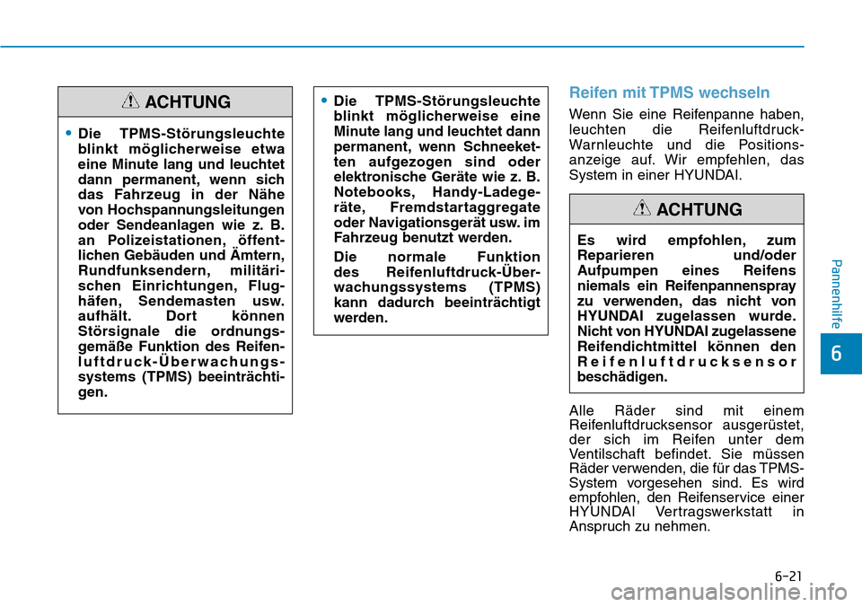 Hyundai Kona 2019  Betriebsanleitung (in German) 6-21
Pannenhilfe
6
Reifen mit TPMS wechseln
Wenn Sie eine Reifenpanne haben,
leuchten die Reifenluftdruck-
Warnleuchte und die Positions-
anzeige auf. Wir empfehlen, das
System in einer HYUNDAI.
Alle 
