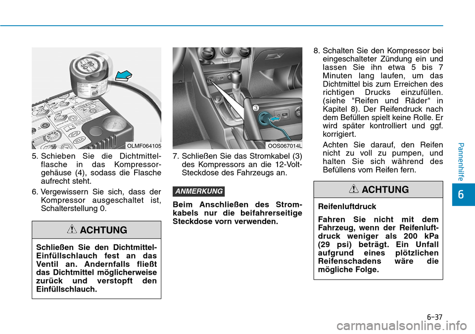 Hyundai Kona 2019 Betriebsanleitung (in German) 6-37
Pannenhilfe
6
5. Schieben Sie die Dichtmittel-
flasche in das Kompressor-
gehäuse (4), sodass die Flasche
aufrecht steht.
6. Vergewissern Sie sich, dass der
Kompressor ausgeschaltet ist,
Schalte Hyundai Kona 2019 Betriebsanleitung (in German) 6-37
Pannenhilfe
6
5. Schieben Sie die Dichtmittel-
flasche in das Kompressor-
gehäuse (4), sodass die Flasche
aufrecht steht.
6. Vergewissern Sie sich, dass der
Kompressor ausgeschaltet ist,
Schalte