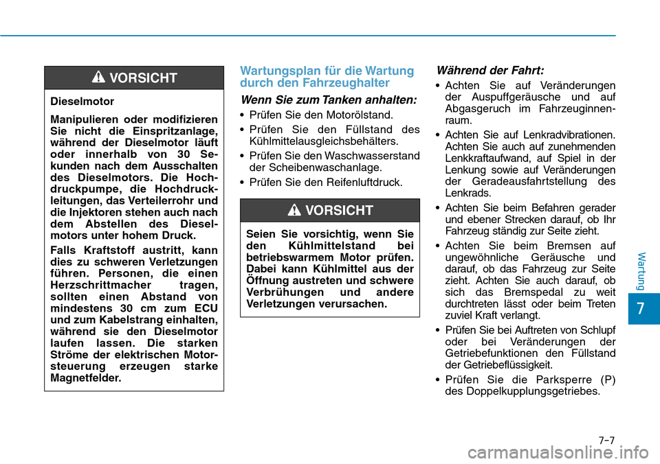 Hyundai Kona 2019 Betriebsanleitung (in German) 7-7
7
Wartung
Wartungsplan für die Wartung
durch den Fahrzeughalter
Wenn Sie zum Tanken anhalten:
• Prüfen Sie den Motorölstand.
• Prüfen Sie den Füllstand des
Kühlmittelausgleichsbehälters Hyundai Kona 2019 Betriebsanleitung (in German) 7-7
7
Wartung
Wartungsplan für die Wartung
durch den Fahrzeughalter
Wenn Sie zum Tanken anhalten:
• Prüfen Sie den Motorölstand.
• Prüfen Sie den Füllstand des
Kühlmittelausgleichsbehälters