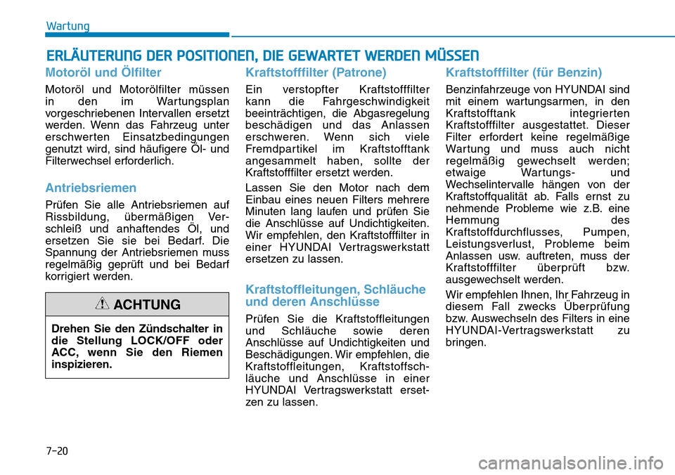 Hyundai Kona 2019 Betriebsanleitung (in German) 7-20
Wartung
ERLÄUTERUNG DER POSITIONEN, DIE GEWARTET WERDEN MÜSSEN
Motoröl und Ölfilter
Motoröl und Motorölfilter müssen
in den im Wartungsplan
vorgeschriebenen Intervallen ersetzt
werden. We Hyundai Kona 2019 Betriebsanleitung (in German) 7-20
Wartung
ERLÄUTERUNG DER POSITIONEN, DIE GEWARTET WERDEN MÜSSEN
Motoröl und Ölfilter
Motoröl und Motorölfilter müssen
in den im Wartungsplan
vorgeschriebenen Intervallen ersetzt
werden. We