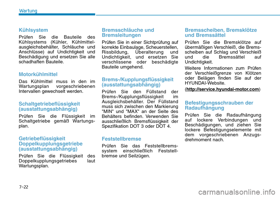 Hyundai Kona 2019 Betriebsanleitung (in German) Kühlsystem
Prüfen Sie die Bauteile des
Kühlsystems (Kühler, Kühlmittel-
ausgleichsbehälter, Schläuche und
Anschlüsse) auf Undichtigkeit und
Beschädigung und ersetzen Sie alle
schadhaften Baut Hyundai Kona 2019 Betriebsanleitung (in German) Kühlsystem
Prüfen Sie die Bauteile des
Kühlsystems (Kühler, Kühlmittel-
ausgleichsbehälter, Schläuche und
Anschlüsse) auf Undichtigkeit und
Beschädigung und ersetzen Sie alle
schadhaften Baut