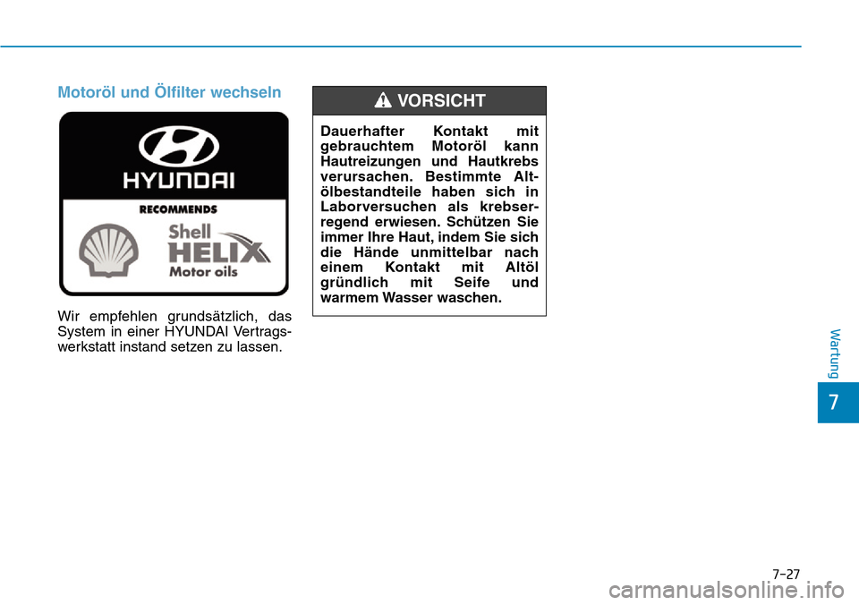 Hyundai Kona 2019 Betriebsanleitung (in German) 7-27
7
Wartung
Motoröl und Ölfilter wechseln
Wir empfehlen grundsätzlich, das
System in einer HYUNDAI Vertrags-
werkstatt instand setzen zu lassen.Dauerhafter Kontakt mit
gebrauchtem Motoröl kann
Hyundai Kona 2019 Betriebsanleitung (in German) 7-27
7
Wartung
Motoröl und Ölfilter wechseln
Wir empfehlen grundsätzlich, das
System in einer HYUNDAI Vertrags-
werkstatt instand setzen zu lassen.Dauerhafter Kontakt mit
gebrauchtem Motoröl kann