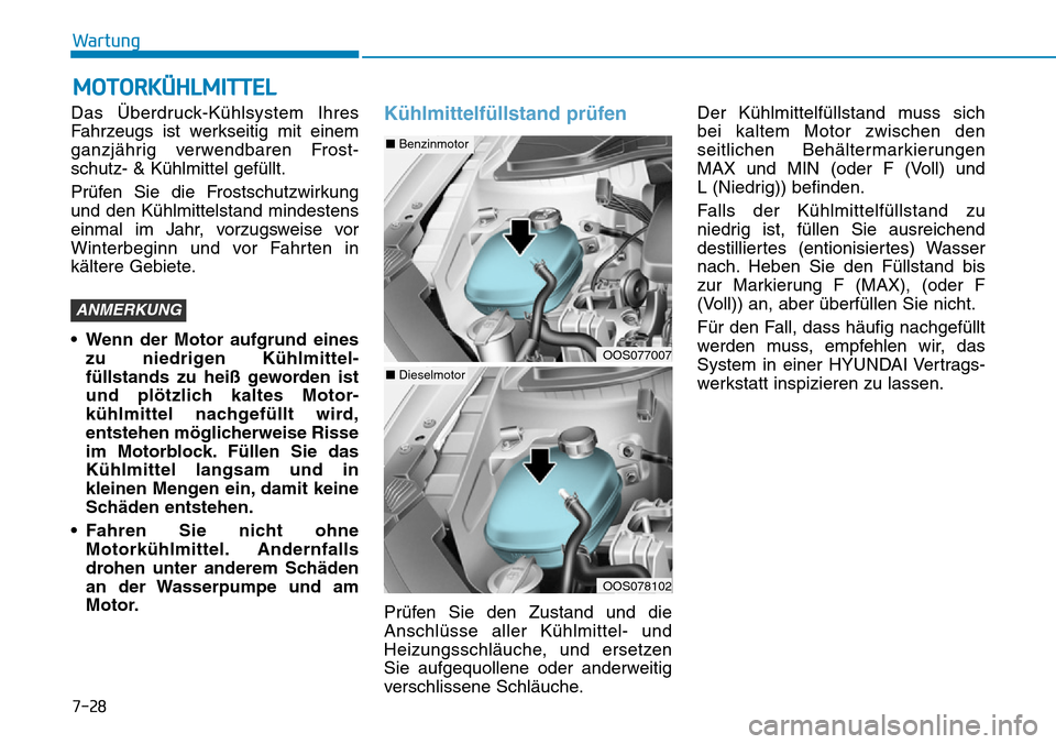 Hyundai Kona 2019 Betriebsanleitung (in German) 7-28
Wartung
MOTORKÜHLMITTEL
Das Überdruck-Kühlsystem Ihres
Fahrzeugs ist werkseitig mit einem
ganzjährig verwendbaren Frost-
schutz- & Kühlmittel gefüllt.
Prüfen Sie die Frostschutzwirkung
und Hyundai Kona 2019 Betriebsanleitung (in German) 7-28
Wartung
MOTORKÜHLMITTEL
Das Überdruck-Kühlsystem Ihres
Fahrzeugs ist werkseitig mit einem
ganzjährig verwendbaren Frost-
schutz- & Kühlmittel gefüllt.
Prüfen Sie die Frostschutzwirkung
und