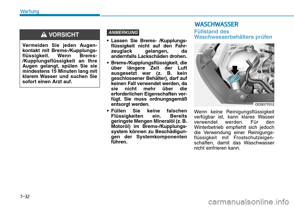 Hyundai Kona 2019 Betriebsanleitung (in German) 7-32
Wartung
• Lassen Sie Brems- /Kupplungs-
flüssigkeit nicht auf den Fahr-
zeuglack gelangen, da
andernfalls Lackschäden drohen.
• Brems-/Kupplungsflüssigkeit, die
über längere Zeit der Luf Hyundai Kona 2019 Betriebsanleitung (in German) 7-32
Wartung
• Lassen Sie Brems- /Kupplungs-
flüssigkeit nicht auf den Fahr-
zeuglack gelangen, da
andernfalls Lackschäden drohen.
• Brems-/Kupplungsflüssigkeit, die
über längere Zeit der Luf