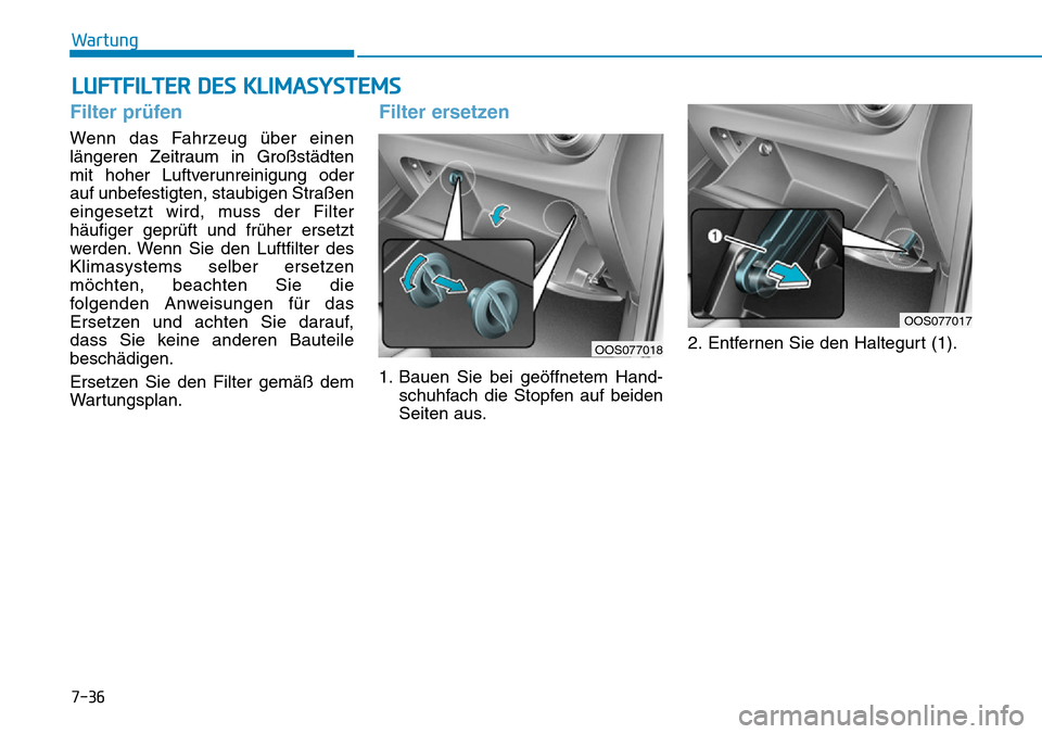 Hyundai Kona 2019 Betriebsanleitung (in German) LUFTFILTER DES KLIMASYSTEMS
7-36
Wartung
Filter prüfen
Wenn das Fahrzeug über einen
längeren Zeitraum in Großstädten
mit hoher Luftverunreinigung oder
auf unbefestigten, staubigen Straßen
einges Hyundai Kona 2019 Betriebsanleitung (in German) LUFTFILTER DES KLIMASYSTEMS
7-36
Wartung
Filter prüfen
Wenn das Fahrzeug über einen
längeren Zeitraum in Großstädten
mit hoher Luftverunreinigung oder
auf unbefestigten, staubigen Straßen
einges