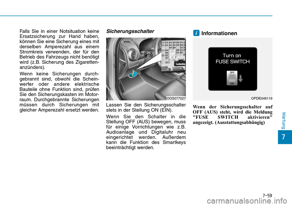 Hyundai Kona 2019  Betriebsanleitung (in German) 7-59
7
Wartung
Falls Sie in einer Notsituation keine
Ersatzsicherung zur Hand haben,
können Sie eine Sicherung eines mit
derselben Amperezahl aus einem
Stromkreis verwenden, der für den
Betrieb des 