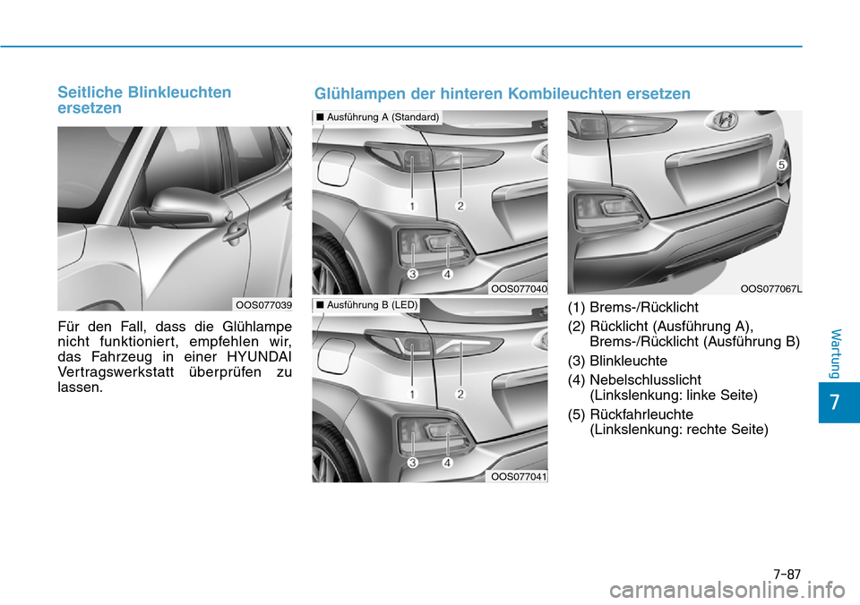 Hyundai Kona 2019 Betriebsanleitung (in German) 7-87
7
Wartung
Seitliche Blinkleuchten
ersetzen
Für den Fall, dass die Glühlampe
nicht funktioniert, empfehlen wir,
das Fahrzeug in einer HYUNDAI
Vertragswerkstatt überprüfen zu
lassen.(1) Brems Hyundai Kona 2019 Betriebsanleitung (in German) 7-87
7
Wartung
Seitliche Blinkleuchten
ersetzen
Für den Fall, dass die Glühlampe
nicht funktioniert, empfehlen wir,
das Fahrzeug in einer HYUNDAI
Vertragswerkstatt überprüfen zu
lassen.(1) Brems