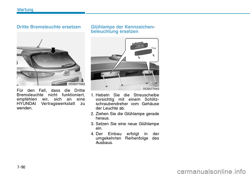 Hyundai Kona 2019  Betriebsanleitung (in German) 7-90
Wartung
Dritte Bremsleuchte ersetzen
Für den Fall, dass die Dritte
Bremsleuchte nicht funktioniert,
empfehlen wir, sich an eine
HYUNDAI Vertragswerkstatt zu
wenden.
Glühlampe der Kennzeichen-
b