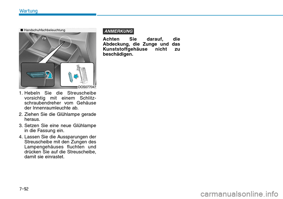 Hyundai Kona 2019 Betriebsanleitung (in German) 7-92
Wartung
1. Hebeln Sie die Streuscheibe
vorsichtig mit einem Schlitz-
schraubendreher vom Gehäuse
der Innenraumleuchte ab.
2. Ziehen Sie die Glühlampe gerade
heraus.
3. Setzen Sie eine neue Glü Hyundai Kona 2019 Betriebsanleitung (in German) 7-92
Wartung
1. Hebeln Sie die Streuscheibe
vorsichtig mit einem Schlitz-
schraubendreher vom Gehäuse
der Innenraumleuchte ab.
2. Ziehen Sie die Glühlampe gerade
heraus.
3. Setzen Sie eine neue Glü