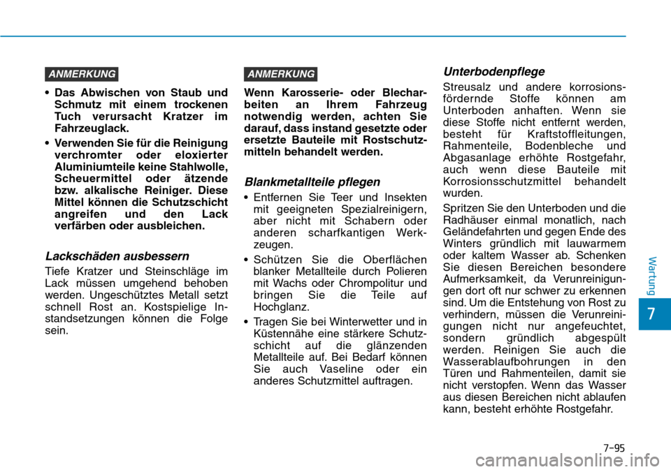 Hyundai Kona 2019  Betriebsanleitung (in German) 7-95
7
Wartung
• Das Abwischen von Staub und
Schmutz mit einem trockenen
Tuch verursacht Kratzer im
Fahrzeuglack.
• Verwenden Sie für die Reinigung
verchromter oder eloxierter
Aluminiumteile kein