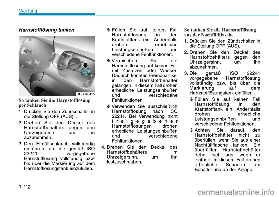 Hyundai Kona 2019 Betriebsanleitung (in German) Harnstofflösung tanken
So tanken Sie die Harnstofflösung
per Schlauch
1. Drücken Sie den Zündschalter in
die Stellung OFF (AUS). .
2. Drehen Sie den Deckel des
Harnstoffbehälters gegen den
Uhrzei Hyundai Kona 2019 Betriebsanleitung (in German) Harnstofflösung tanken
So tanken Sie die Harnstofflösung
per Schlauch
1. Drücken Sie den Zündschalter in
die Stellung OFF (AUS). .
2. Drehen Sie den Deckel des
Harnstoffbehälters gegen den
Uhrzei
