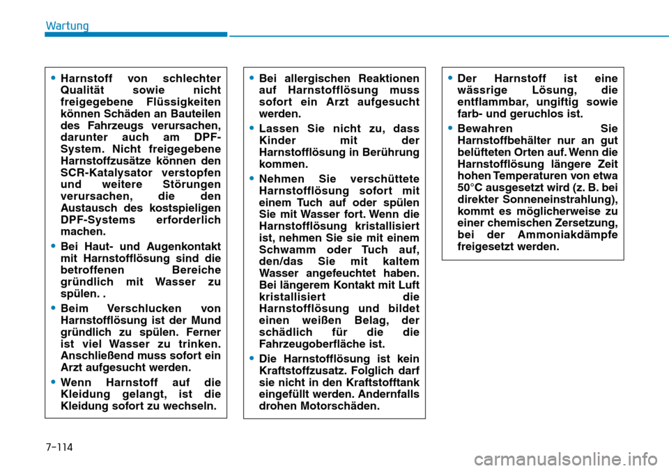 Hyundai Kona 2019 Betriebsanleitung (in German) 7-114
Wartung
•Harnstoff von schlechter
Qualität sowie nicht
freigegebene Flüssigkeiten
können Schäden an Bauteilen
des Fahrzeugs verursachen,
darunter auch am DPF-
System. Nicht freigegebene
Ha Hyundai Kona 2019 Betriebsanleitung (in German) 7-114
Wartung
•Harnstoff von schlechter
Qualität sowie nicht
freigegebene Flüssigkeiten
können Schäden an Bauteilen
des Fahrzeugs verursachen,
darunter auch am DPF-
System. Nicht freigegebene
Ha