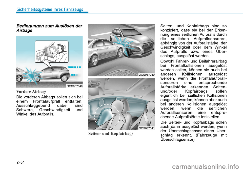 Hyundai Kona 2019 Betriebsanleitung (in German) 2-64
Sicherheitssysteme Ihres Fahrzeugs
Bedingungen zum Auslösen der
Airbags
Vordere Airbags
Die vorderen Airbags sollen sich bei
einem Frontalaufprall entfalten.
Ausschlaggebend dabei sind
Schwere Hyundai Kona 2019 Betriebsanleitung (in German) 2-64
Sicherheitssysteme Ihres Fahrzeugs
Bedingungen zum Auslösen der
Airbags
Vordere Airbags
Die vorderen Airbags sollen sich bei
einem Frontalaufprall entfalten.
Ausschlaggebend dabei sind
Schwere