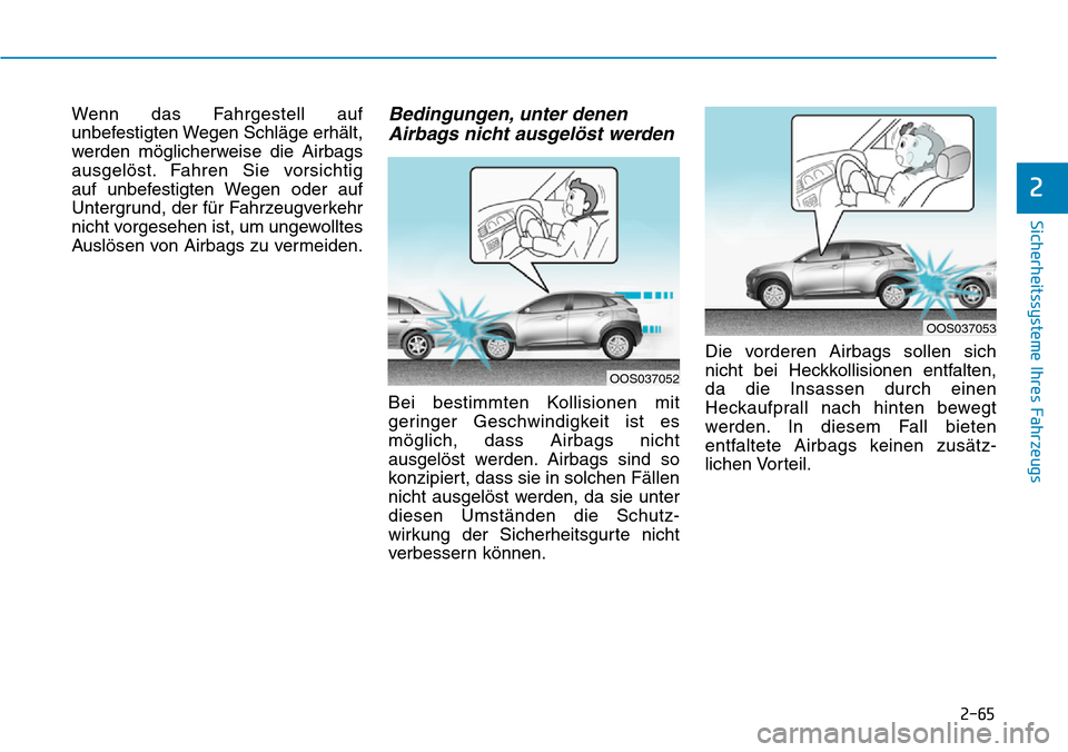 Hyundai Kona 2019 Betriebsanleitung (in German) 2-65
Sicherheitssysteme Ihres Fahrzeugs
2
Wenn das Fahrgestell auf
unbefestigten Wegen Schläge erhält,
werden möglicherweise die Airbags
ausgelöst. Fahren Sie vorsichtig
auf unbefestigten Wegen o Hyundai Kona 2019 Betriebsanleitung (in German) 2-65
Sicherheitssysteme Ihres Fahrzeugs
2
Wenn das Fahrgestell auf
unbefestigten Wegen Schläge erhält,
werden möglicherweise die Airbags
ausgelöst. Fahren Sie vorsichtig
auf unbefestigten Wegen o