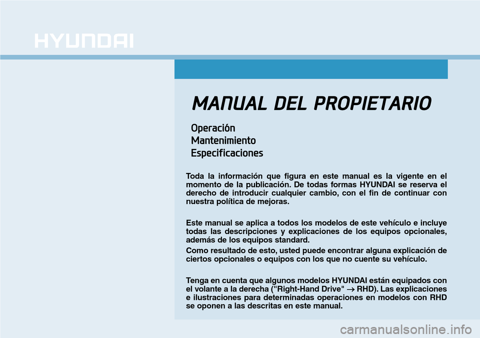 Hyundai Kona 2019  Manual del propietario (in Spanish) MANUAL DEL PROPIETARIO
Operación
Mantenimiento
Especificaciones
Toda la información que figura en este manual es la vigente en el
momento de la publicación. De todas formas HYUNDAI se reserva el
de