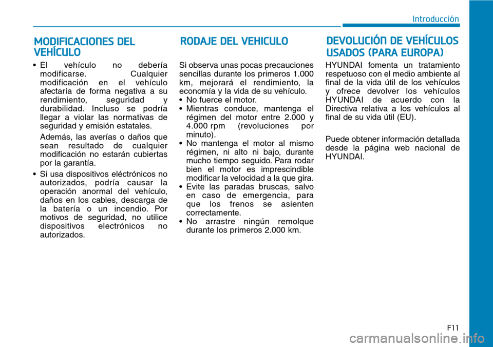 Hyundai Kona 2019  Manual del propietario (in Spanish) F11
Introducción
• El vehículo no debería
modificarse. Cualquier
modificación en el vehículo
afectaría de forma negativa a su
rendimiento, seguridad y
durabilidad. Incluso se podría
llegar a 