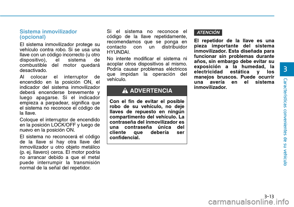 Hyundai Kona 2019 Manual del propietario (in Spanish) 3-13
Características convenientes de su vehículo
Sistema inmovilizador
(opcional)
El sistema inmovilizador protege su
vehículo contra robo. Si se usa una
llave con un código incorrecto (u otro
dis Hyundai Kona 2019 Manual del propietario (in Spanish) 3-13
Características convenientes de su vehículo
Sistema inmovilizador
(opcional)
El sistema inmovilizador protege su
vehículo contra robo. Si se usa una
llave con un código incorrecto (u otro
dis