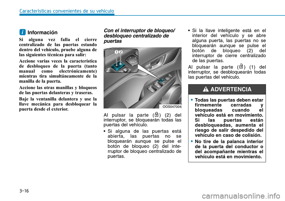 Hyundai Kona 2019  Manual del propietario (in Spanish) 3-16
Información 
Si alguna vez falla el cierre
centralizado de las puertas estando
dentro del vehículo, pruebe alguna de
las siguientes técnicas para salir:
Accione varias veces la característica