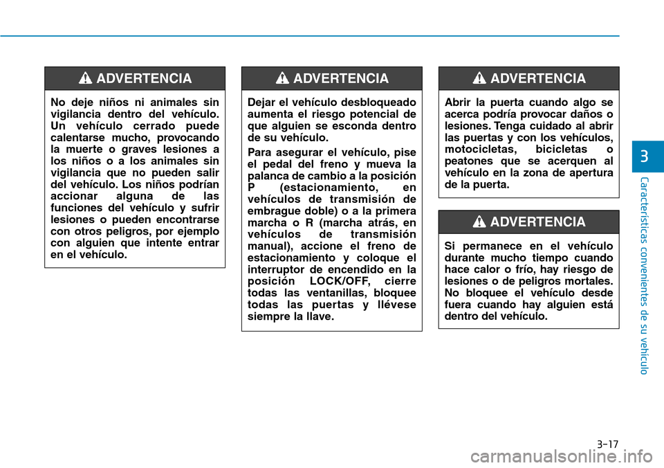 Hyundai Kona 2019 Manual del propietario (in Spanish) 3-17
Características convenientes de su vehículo
3
No deje niños ni animales sin
vigilancia dentro del vehículo.
Un vehículo cerrado puede
calentarse mucho, provocando
la muerte o graves lesiones Hyundai Kona 2019 Manual del propietario (in Spanish) 3-17
Características convenientes de su vehículo
3
No deje niños ni animales sin
vigilancia dentro del vehículo.
Un vehículo cerrado puede
calentarse mucho, provocando
la muerte o graves lesiones
