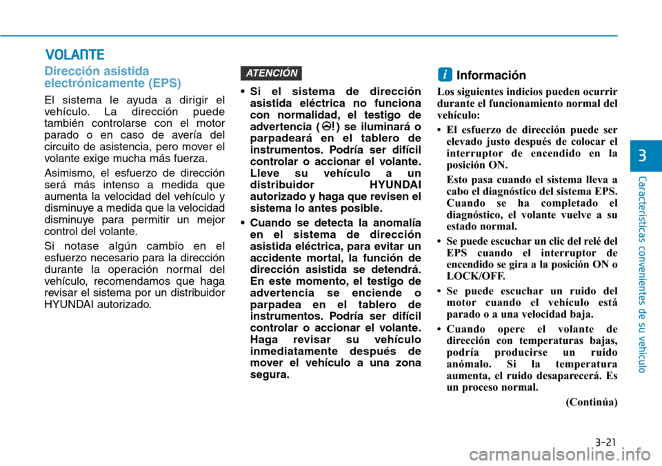 Hyundai Kona 2019 Manual del propietario (in Spanish) 3-21
Características convenientes de su vehículo
Dirección asistida
electrónicamente (EPS)
El sistema le ayuda a dirigir el
vehículo. La dirección puede
también controlarse con el motor
parado Hyundai Kona 2019 Manual del propietario (in Spanish) 3-21
Características convenientes de su vehículo
Dirección asistida
electrónicamente (EPS)
El sistema le ayuda a dirigir el
vehículo. La dirección puede
también controlarse con el motor
parado