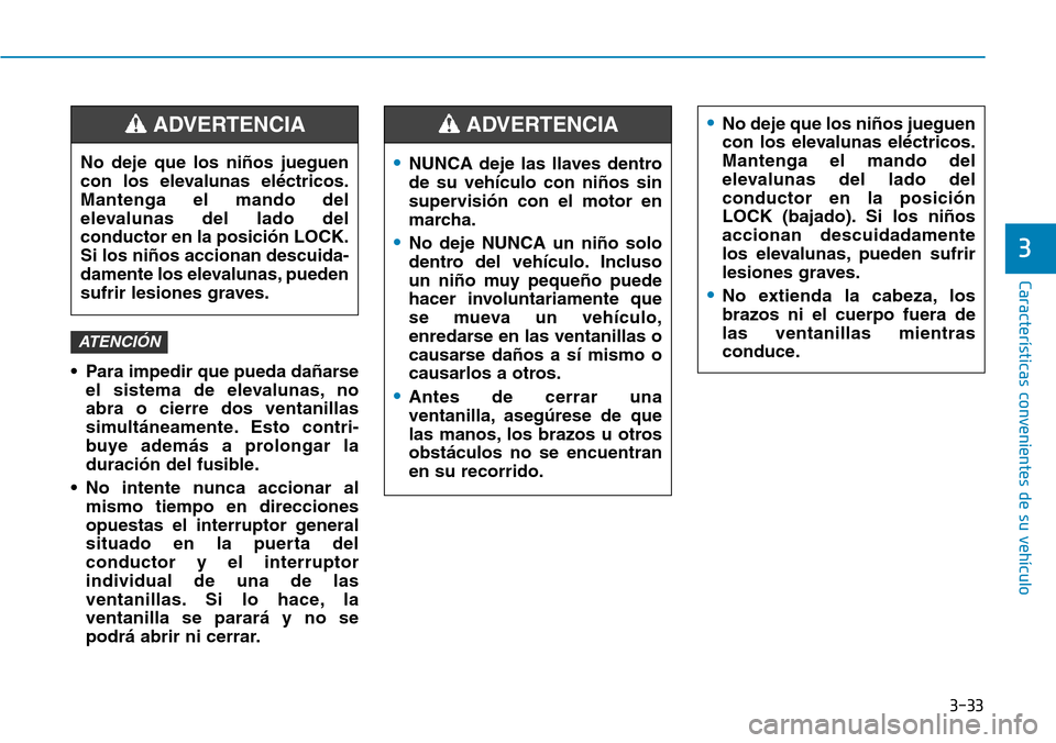 Hyundai Kona 2019  Manual del propietario (in Spanish) 3-33
Características convenientes de su vehículo
3
• Para impedir que pueda dañarse
el sistema de elevalunas, no
abra o cierre dos ventanillas
simultáneamente. Esto contri-
buye además a prolon