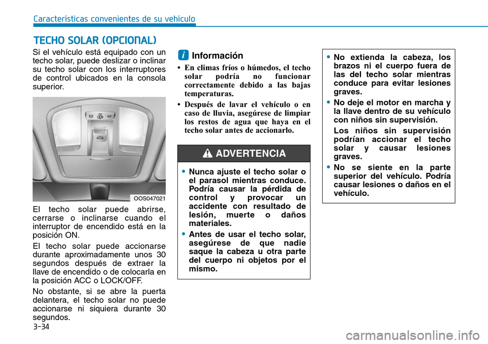 Hyundai Kona 2019  Manual del propietario (in Spanish) 3-34
Si el vehículo está equipado con un
techo solar, puede deslizar o inclinar
su techo solar con los interruptores
de control ubicados en la consola
superior.
El techo solar puede abrirse,
cerrars