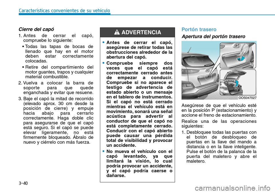 Hyundai Kona 2019 Manual del propietario (in Spanish) 3-40
Características convenientes de su vehículo
Cierre del capó
1. Antes de cerrar el capó,
compruebe lo siguiente:
• Todas las tapas de bocas de
llenado que hay en el motor
deben estar correct Hyundai Kona 2019 Manual del propietario (in Spanish) 3-40
Características convenientes de su vehículo
Cierre del capó
1. Antes de cerrar el capó,
compruebe lo siguiente:
• Todas las tapas de bocas de
llenado que hay en el motor
deben estar correct