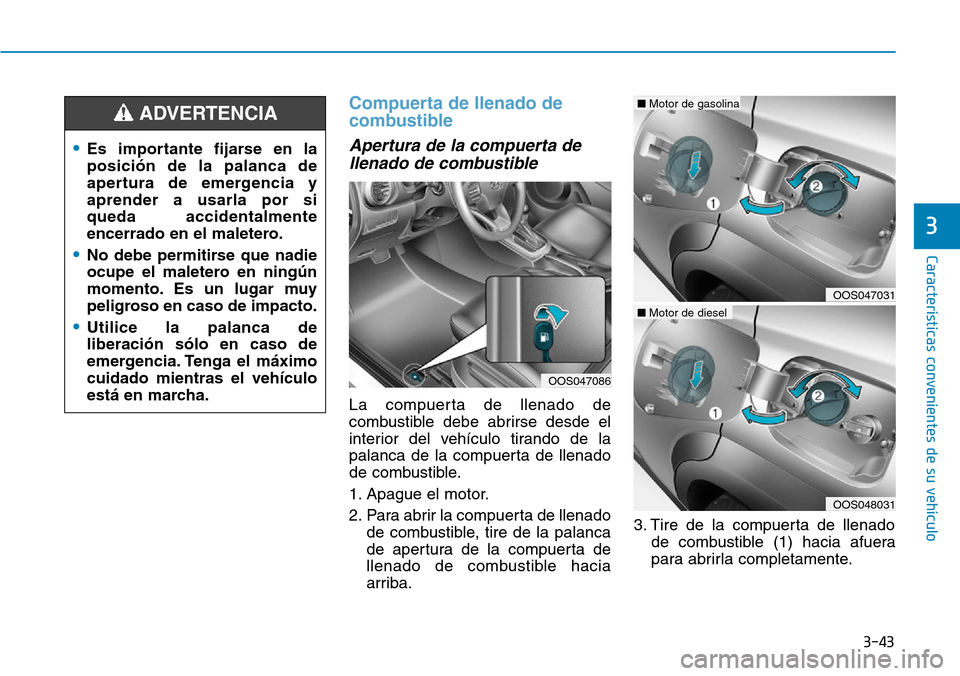 Hyundai Kona 2019 Manual del propietario (in Spanish) 3-43
Características convenientes de su vehículo
3
Compuerta de llenado de
combustible
Apertura de la compuerta de
llenado de combustible
La compuerta de llenado de
combustible debe abrirse desde e Hyundai Kona 2019 Manual del propietario (in Spanish) 3-43
Características convenientes de su vehículo
3
Compuerta de llenado de
combustible
Apertura de la compuerta de
llenado de combustible
La compuerta de llenado de
combustible debe abrirse desde e
