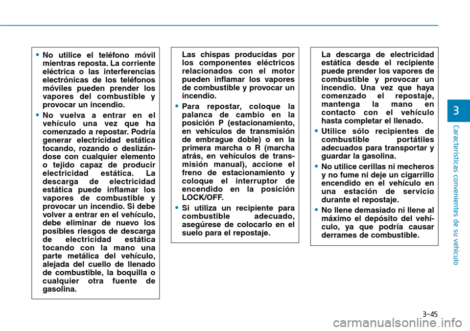 Hyundai Kona 2019 Manual del propietario (in Spanish) 3-45
Características convenientes de su vehículo
3
La descarga de electricidad
estática desde el recipiente
puede prender los vapores de
combustible y provocar un
incendio. Una vez que haya
comenza Hyundai Kona 2019 Manual del propietario (in Spanish) 3-45
Características convenientes de su vehículo
3
La descarga de electricidad
estática desde el recipiente
puede prender los vapores de
combustible y provocar un
incendio. Una vez que haya
comenza