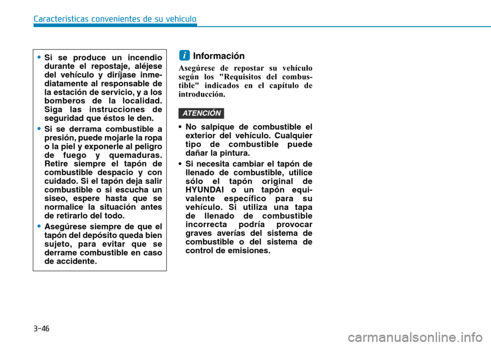 Hyundai Kona 2019 Manual del propietario (in Spanish) 3-46
Información
Asegúrese de repostar su vehículo
según los "Requisitos del combus-
tible" indicados en el capítulo de
introducción.
• No salpique de combustible el
exterior del vehículo. C Hyundai Kona 2019 Manual del propietario (in Spanish) 3-46
Información
Asegúrese de repostar su vehículo
según los "Requisitos del combus-
tible" indicados en el capítulo de
introducción.
• No salpique de combustible el
exterior del vehículo. C