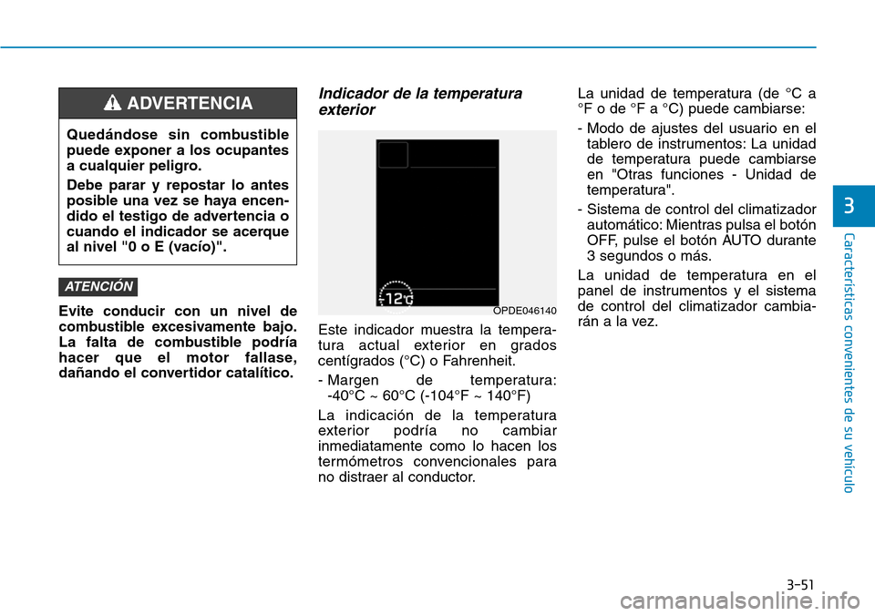 Hyundai Kona 2019 Manual del propietario (in Spanish) 3-51
Características convenientes de su vehículo
3
Evite conducir con un nivel de
combustible excesivamente bajo.
La falta de combustible podría
hacer que el motor fallase,
dañando el convertidor Hyundai Kona 2019 Manual del propietario (in Spanish) 3-51
Características convenientes de su vehículo
3
Evite conducir con un nivel de
combustible excesivamente bajo.
La falta de combustible podría
hacer que el motor fallase,
dañando el convertidor