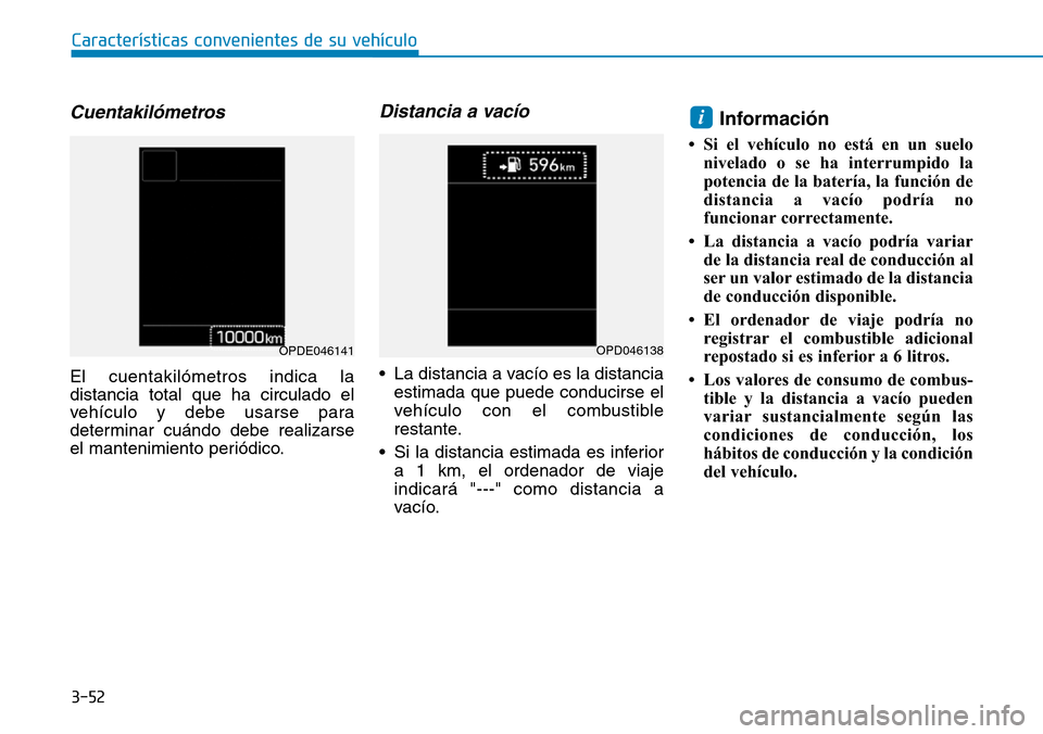Hyundai Kona 2019 Manual del propietario (in Spanish) 3-52
Características convenientes de su vehículo
Cuentakilómetros
El cuentakilómetros indica la
distancia total que ha circulado el
vehículo y debe usarse para
determinar cuándo debe realizarse
Hyundai Kona 2019 Manual del propietario (in Spanish) 3-52
Características convenientes de su vehículo
Cuentakilómetros
El cuentakilómetros indica la
distancia total que ha circulado el
vehículo y debe usarse para
determinar cuándo debe realizarse