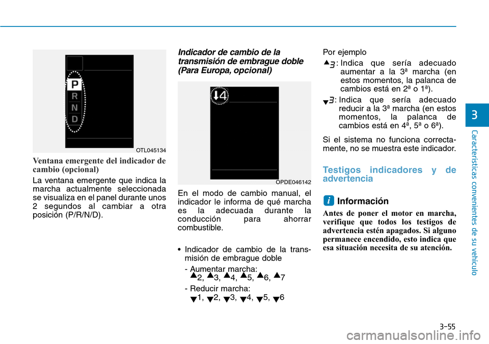 Hyundai Kona 2019 Manual del propietario (in Spanish) 3-55
Características convenientes de su vehículo
3
Ventana emergente del indicador de
cambio (opcional)
La ventana emergente que indica la
marcha actualmente seleccionada
se visualiza en el panel du Hyundai Kona 2019 Manual del propietario (in Spanish) 3-55
Características convenientes de su vehículo
3
Ventana emergente del indicador de
cambio (opcional)
La ventana emergente que indica la
marcha actualmente seleccionada
se visualiza en el panel du