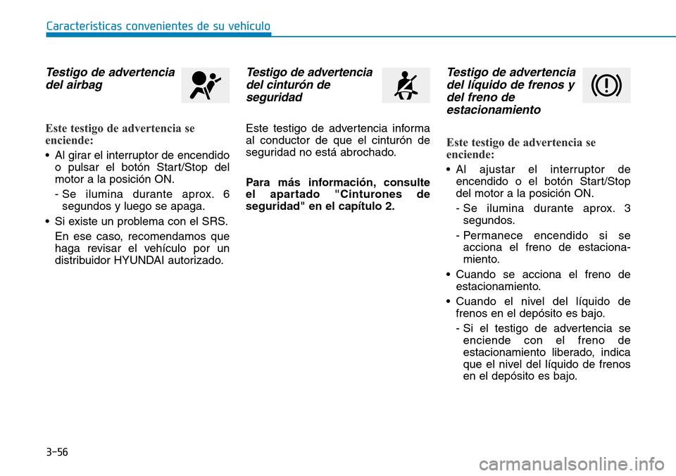 Hyundai Kona 2019 Manual del propietario (in Spanish) 3-56
Características convenientes de su vehículo
Testigo de advertencia
del airbag
Este testigo de advertencia se
enciende:
• Al girar el interruptor de encendido
o pulsar el botón Start/Stop del Hyundai Kona 2019 Manual del propietario (in Spanish) 3-56
Características convenientes de su vehículo
Testigo de advertencia
del airbag
Este testigo de advertencia se
enciende:
• Al girar el interruptor de encendido
o pulsar el botón Start/Stop del