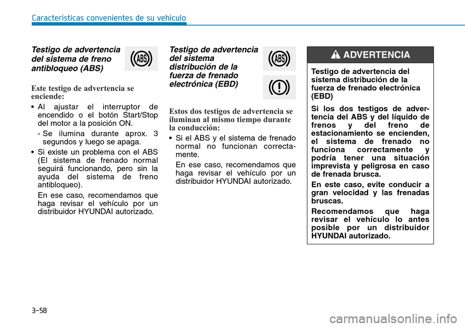 Hyundai Kona 2019  Manual del propietario (in Spanish) 3-58
Características convenientes de su vehículo
Testigo de advertencia
del sistema de freno
antibloqueo (ABS)
Este testigo de advertencia se
enciende:
• Al ajustar el interruptor de
encendido o e