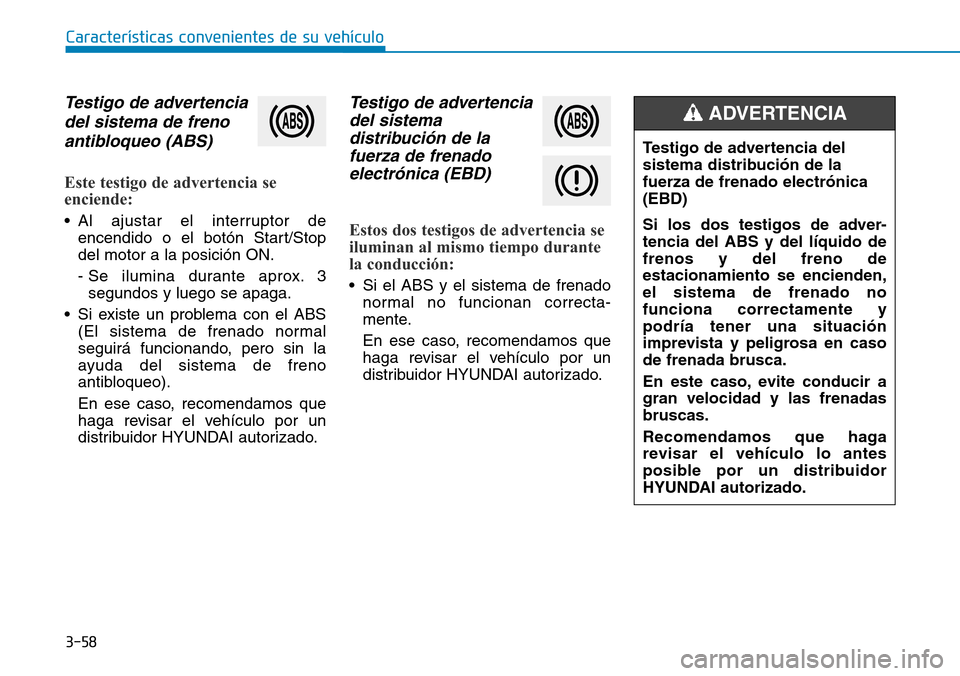 Hyundai Kona 2019 Manual del propietario (in Spanish) 3-58
Características convenientes de su vehículo
Testigo de advertencia
del sistema de freno
antibloqueo (ABS)
Este testigo de advertencia se
enciende:
• Al ajustar el interruptor de
encendido o e Hyundai Kona 2019 Manual del propietario (in Spanish) 3-58
Características convenientes de su vehículo
Testigo de advertencia
del sistema de freno
antibloqueo (ABS)
Este testigo de advertencia se
enciende:
• Al ajustar el interruptor de
encendido o e