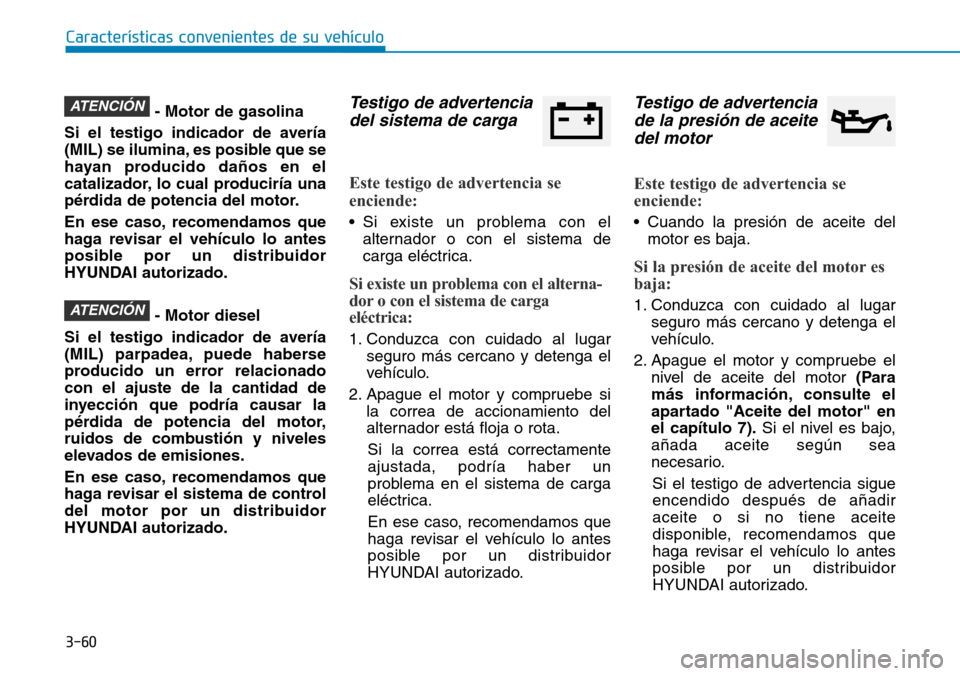 Hyundai Kona 2019 Manual del propietario (in Spanish) 3-60
Características convenientes de su vehículo
- Motor de gasolina
Si el testigo indicador de avería
(MIL) se ilumina, es posible que se
hayan producido daños en el
catalizador, lo cual producir Hyundai Kona 2019 Manual del propietario (in Spanish) 3-60
Características convenientes de su vehículo
- Motor de gasolina
Si el testigo indicador de avería
(MIL) se ilumina, es posible que se
hayan producido daños en el
catalizador, lo cual producir
