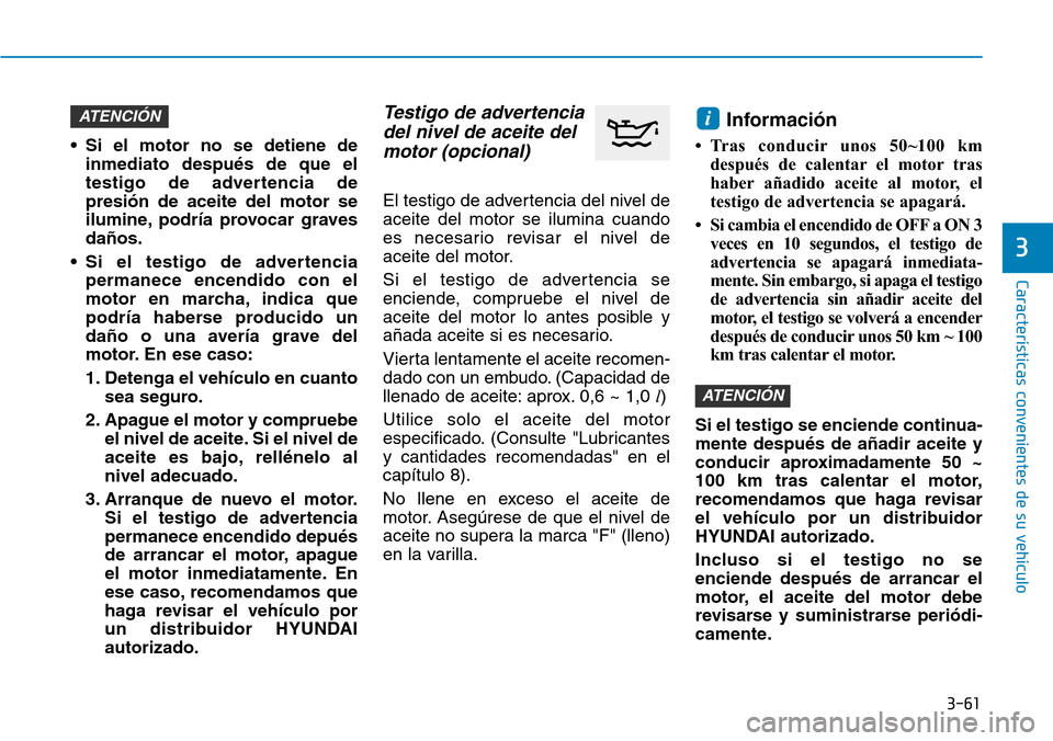 Hyundai Kona 2019 Manual del propietario (in Spanish) 3-61
Características convenientes de su vehículo
3
• Si el motor no se detiene de
inmediato después de que el
testigo de advertencia de
presión de aceite del motor se
ilumine, podría provocar g Hyundai Kona 2019 Manual del propietario (in Spanish) 3-61
Características convenientes de su vehículo
3
• Si el motor no se detiene de
inmediato después de que el
testigo de advertencia de
presión de aceite del motor se
ilumine, podría provocar g