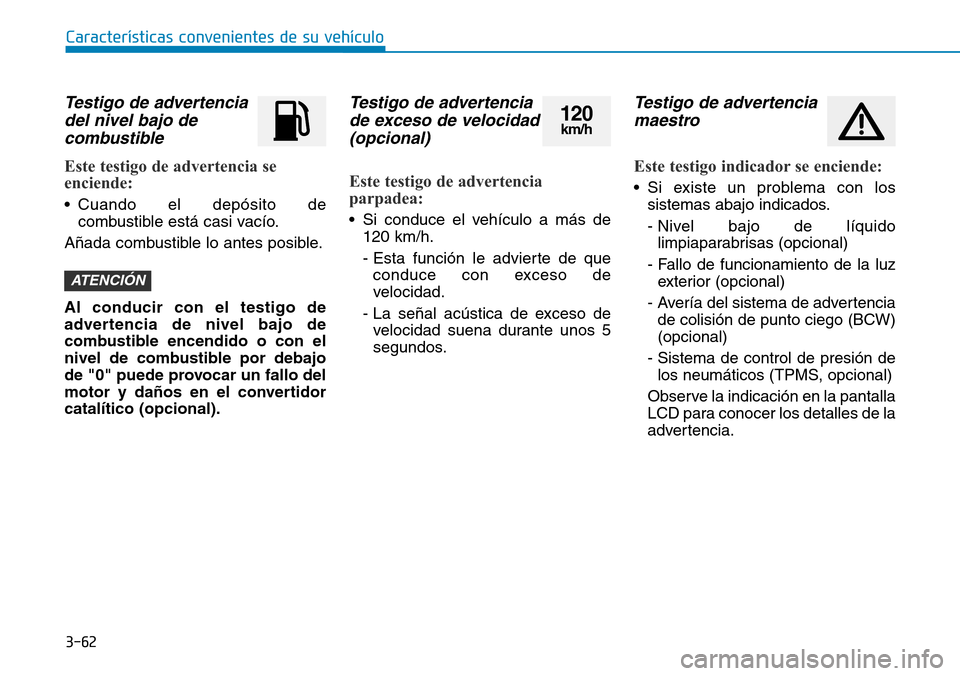 Hyundai Kona 2019 Manual del propietario (in Spanish) 3-62
Testigo de advertencia
del nivel bajo de
combustible
Este testigo de advertencia se
enciende:
• Cuando el depósito de
combustible está casi vacío.
Añada combustible lo antes posible.
Al con Hyundai Kona 2019 Manual del propietario (in Spanish) 3-62
Testigo de advertencia
del nivel bajo de
combustible
Este testigo de advertencia se
enciende:
• Cuando el depósito de
combustible está casi vacío.
Añada combustible lo antes posible.
Al con
