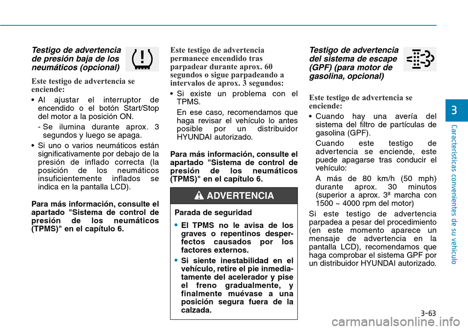 Hyundai Kona 2019 Manual del propietario (in Spanish) 3-63
Características convenientes de su vehículo
Testigo de advertencia
de presión baja de los
neumáticos (opcional)
Este testigo de advertencia se
enciende:
• Al ajustar el interruptor de
encen Hyundai Kona 2019 Manual del propietario (in Spanish) 3-63
Características convenientes de su vehículo
Testigo de advertencia
de presión baja de los
neumáticos (opcional)
Este testigo de advertencia se
enciende:
• Al ajustar el interruptor de
encen
