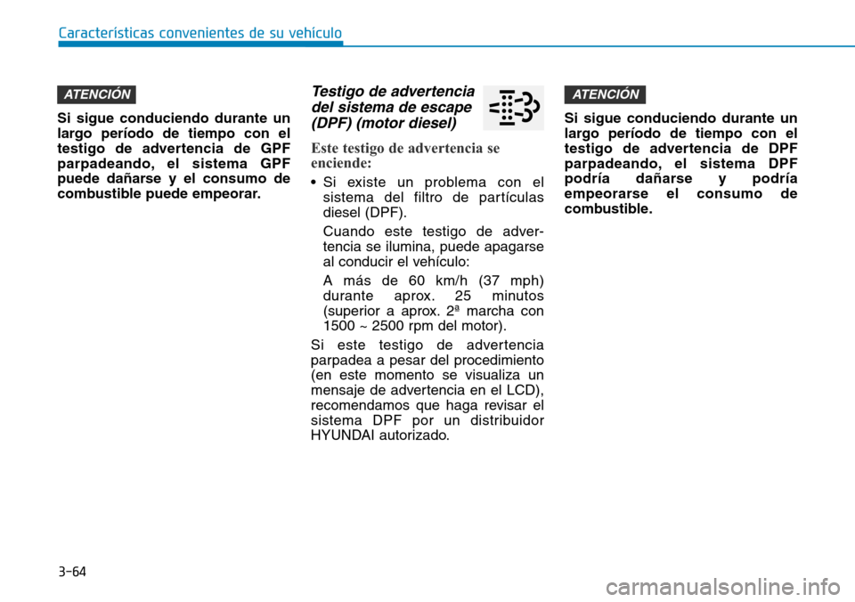 Hyundai Kona 2019 Manual del propietario (in Spanish) 3-64
Si sigue conduciendo durante un
largo período de tiempo con el
testigo de advertencia de GPF
parpadeando, el sistema GPF
puede dañarse y el consumo de
combustible puede empeorar.
Testigo de adv Hyundai Kona 2019 Manual del propietario (in Spanish) 3-64
Si sigue conduciendo durante un
largo período de tiempo con el
testigo de advertencia de GPF
parpadeando, el sistema GPF
puede dañarse y el consumo de
combustible puede empeorar.
Testigo de adv