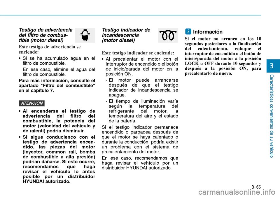 Hyundai Kona 2019 Manual del propietario (in Spanish) 3-65
Características convenientes de su vehículo
Testigo de advertencia
del filtro de combus-
tible (motor diesel)
Este testigo de advertencia se
enciende:
• Si se ha acumulado agua en el
filtro d Hyundai Kona 2019 Manual del propietario (in Spanish) 3-65
Características convenientes de su vehículo
Testigo de advertencia
del filtro de combus-
tible (motor diesel)
Este testigo de advertencia se
enciende:
• Si se ha acumulado agua en el
filtro d