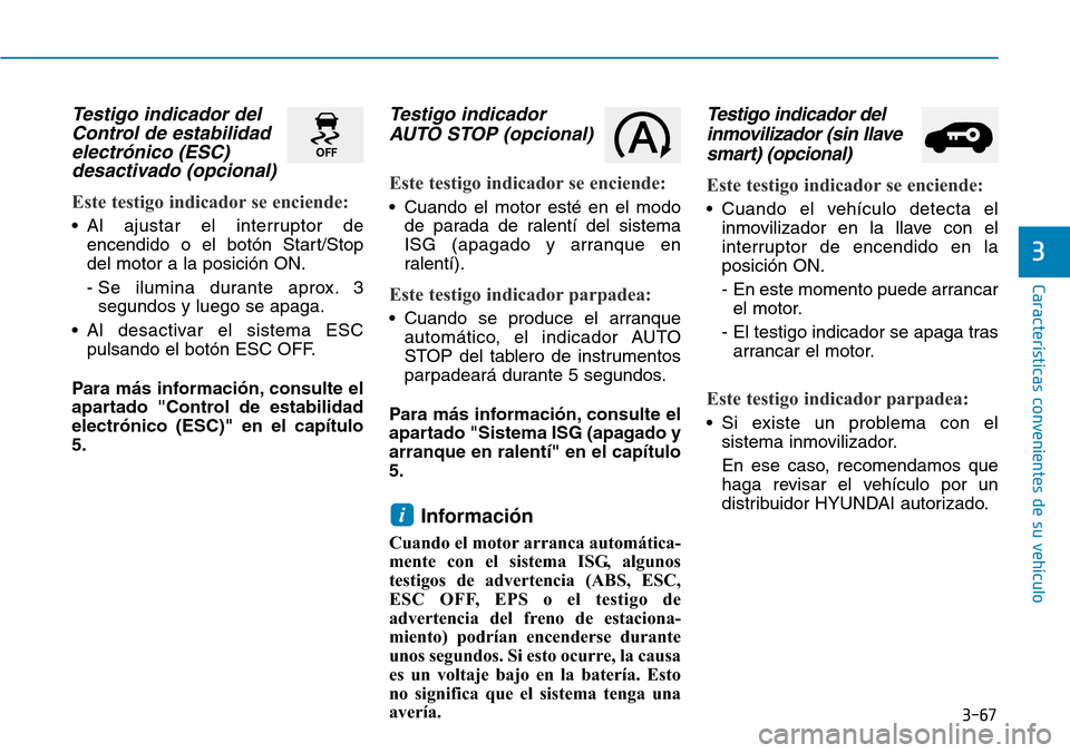 Hyundai Kona 2019  Manual del propietario (in Spanish) 3-67
Características convenientes de su vehículo
3
Testigo indicador del
Control de estabilidad
electrónico (ESC)
desactivado (opcional)
Este testigo indicador se enciende:
• Al ajustar el interr