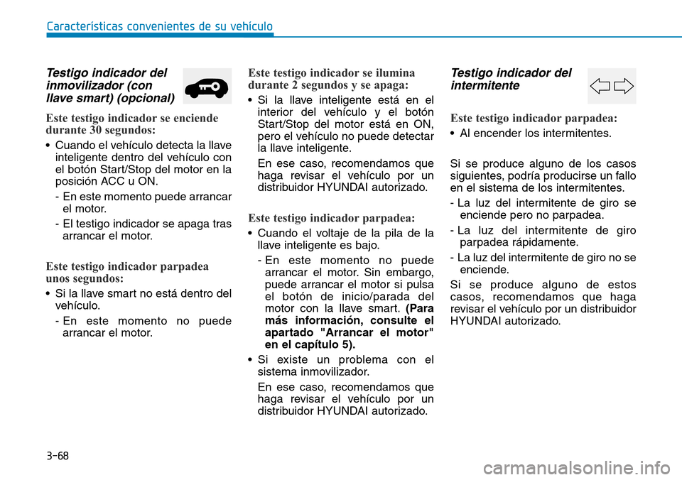 Hyundai Kona 2019  Manual del propietario (in Spanish) 3-68
Características convenientes de su vehículo
Testigo indicador del
inmovilizador (con
llave smart) (opcional)
Este testigo indicador se enciende
durante 30 segundos:
• Cuando el vehículo dete