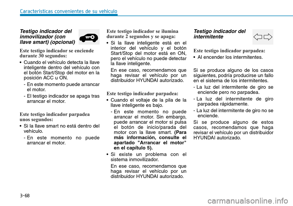 Hyundai Kona 2019 Manual del propietario (in Spanish) 3-68
CaracterÃsticas convenientes de su vehÃculo
Testigo indicador del
inmovilizador (con
llave smart) (opcional)
Este testigo indicador se enciende
durante 30 segundos:
• Cuando el vehÃculo dete Hyundai Kona 2019 Manual del propietario (in Spanish) 3-68
CaracterÃsticas convenientes de su vehÃculo
Testigo indicador del
inmovilizador (con
llave smart) (opcional)
Este testigo indicador se enciende
durante 30 segundos:
• Cuando el vehÃculo dete