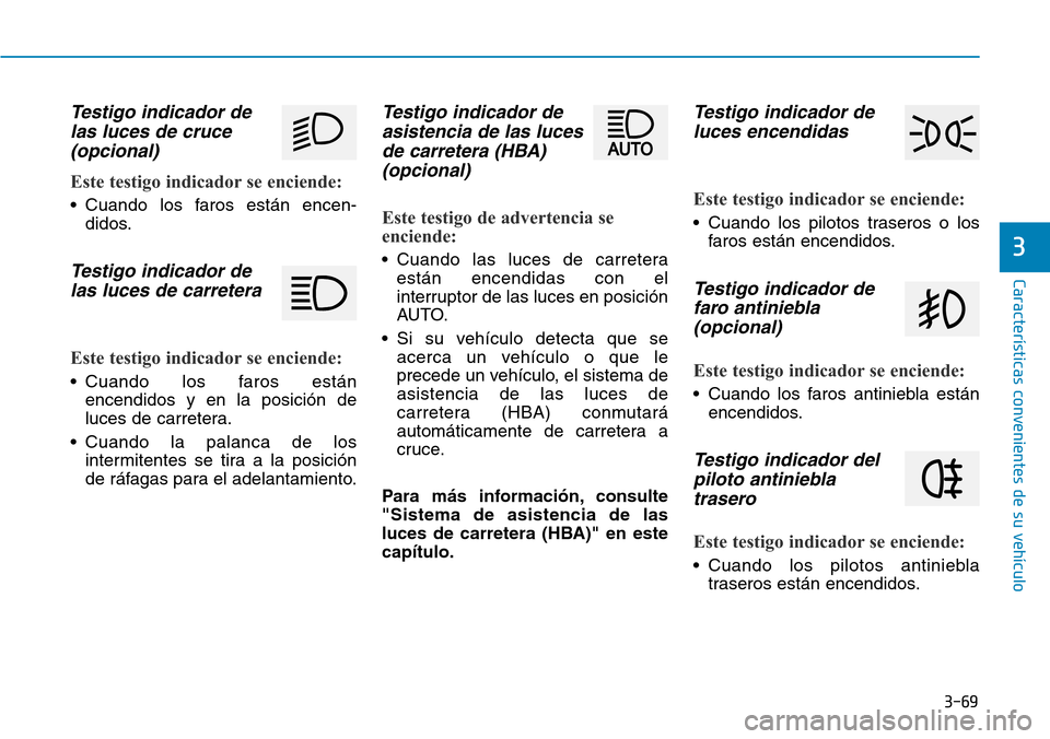 Hyundai Kona 2019 Manual del propietario (in Spanish) 3-69
CaracterÃsticas convenientes de su vehÃculo
3
Testigo indicador de
las luces de cruce
(opcional)
Este testigo indicador se enciende:
• Cuando los faros están encen-
didos.
Testigo indicador Hyundai Kona 2019 Manual del propietario (in Spanish) 3-69
CaracterÃsticas convenientes de su vehÃculo
3
Testigo indicador de
las luces de cruce
(opcional)
Este testigo indicador se enciende:
• Cuando los faros están encen-
didos.
Testigo indicador