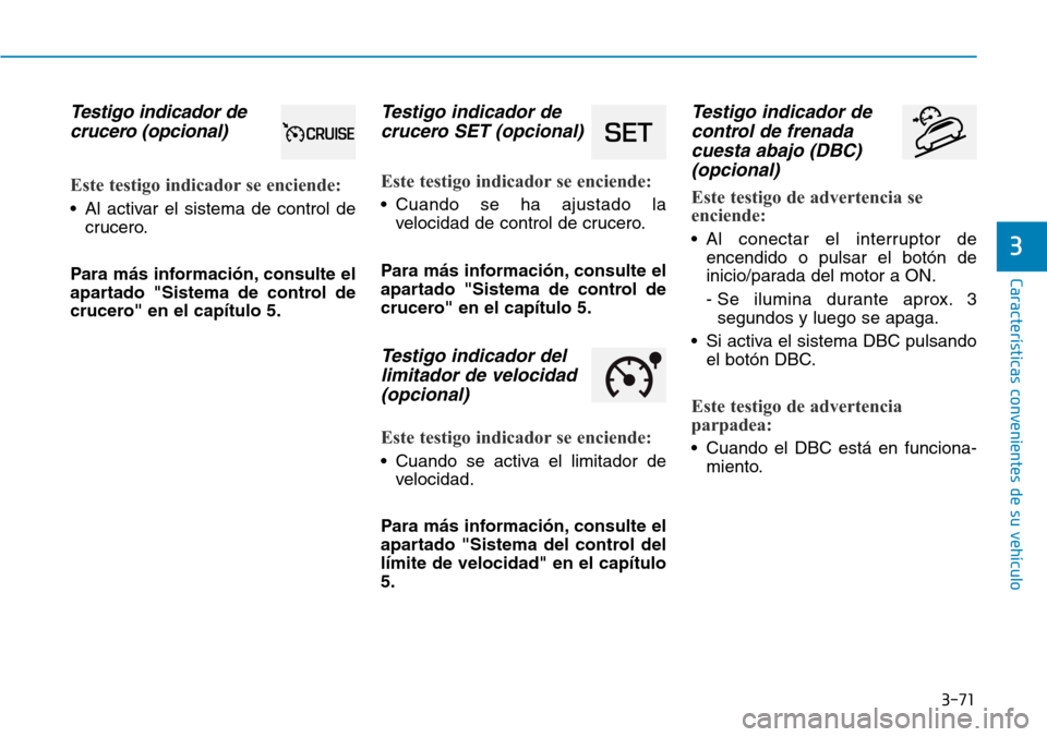 Hyundai Kona 2019 Manual del propietario (in Spanish) 3-71
CaracterÃsticas convenientes de su vehÃculo
3
Testigo indicador de
crucero (opcional)
Este testigo indicador se enciende:
• Al activar el sistema de control de
crucero.
Para más información Hyundai Kona 2019 Manual del propietario (in Spanish) 3-71
CaracterÃsticas convenientes de su vehÃculo
3
Testigo indicador de
crucero (opcional)
Este testigo indicador se enciende:
• Al activar el sistema de control de
crucero.
Para más información