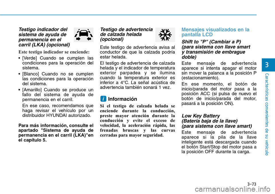 Hyundai Kona 2019  Manual del propietario (in Spanish) 3-73
Características convenientes de su vehículo
3
Testigo indicador del
sistema de ayuda de
permanencia en el
carril (LKA) (opcional)
Este testigo indicador se enciende:
• [Verde] Cuando se cumpl